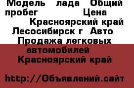  › Модель ­ лада › Общий пробег ­ 130 000 › Цена ­ 155 000 - Красноярский край, Лесосибирск г. Авто » Продажа легковых автомобилей   . Красноярский край